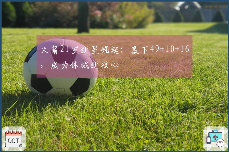 火箭21岁新星崛起：轰下49+10+16，成为休城新核心