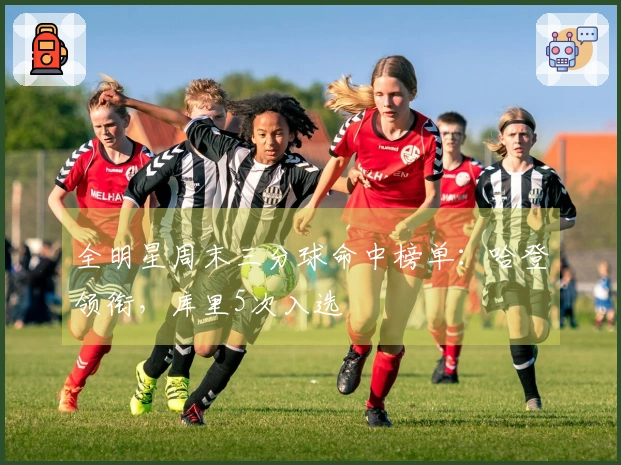 全明星周末三分球命中榜单：哈登领衔，库里5次入选