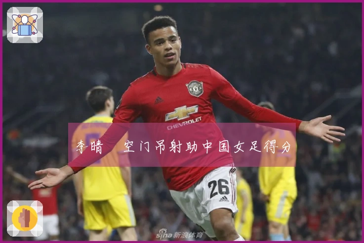 李晴曈空门吊射助中国女足得分