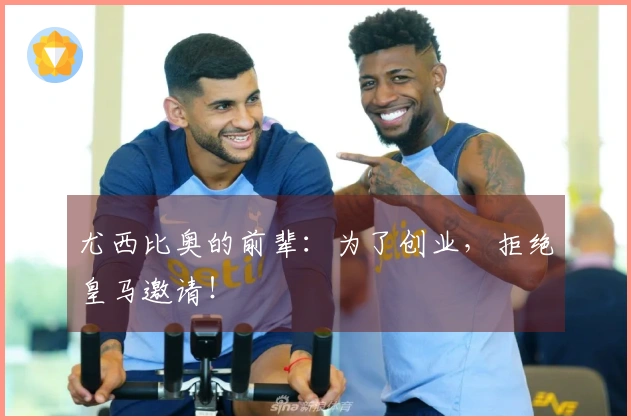 尤西比奥的前辈：为了创业，拒绝皇马邀请！
