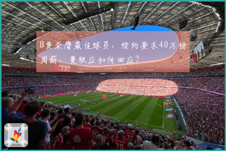 B费荣膺最佳球员，续约要求40万镑周薪，曼联应如何回应？
