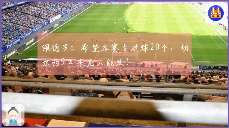 佩德罗：希望本赛季进球20个，切尔西9年来无人能及！