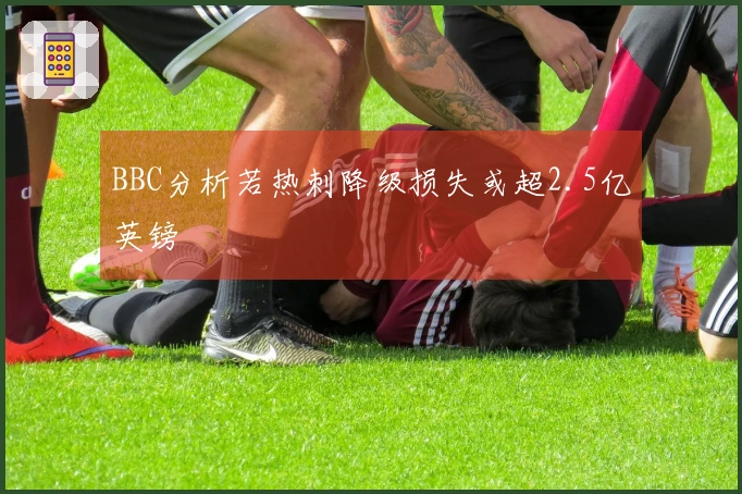 BBC分析若热刺降级损失或超2.5亿英镑