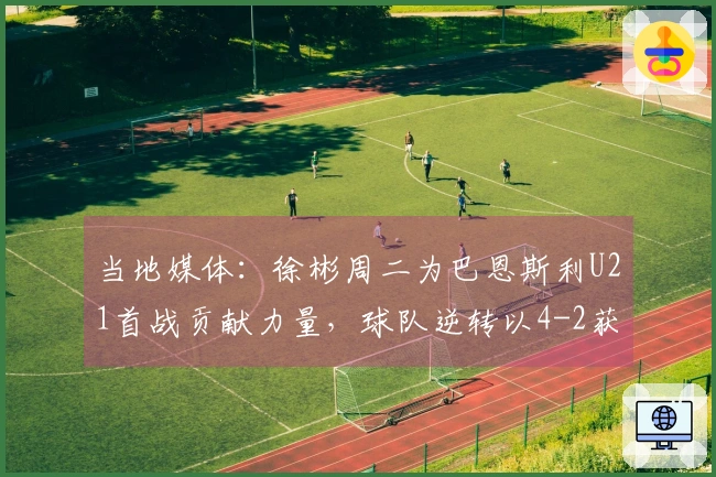 当地媒体：徐彬周二为巴恩斯利U21首战贡献力量，球队逆转以4-2获胜
