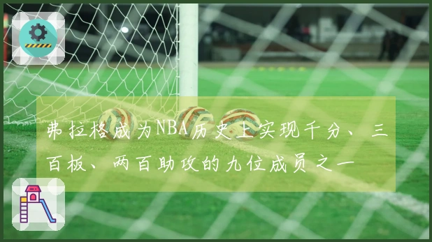弗拉格成为NBA历史上实现千分、三百板、两百助攻的九位成员之一