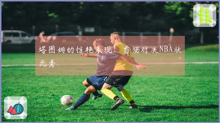 塔图姆的惊艳表现！首场对决NBA状元秀