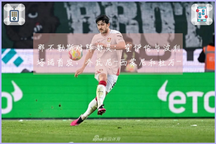 那不勒斯对阵都灵：霍伊伦与波利塔诺首发，乔瓦尼-西蒙尼和杜万-萨帕塔参赛