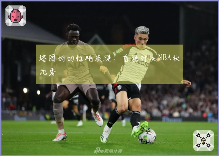 塔图姆的惊艳表现！首场对决NBA状元秀