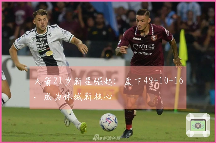 火箭21岁新星崛起：轰下49+10+16，成为休城新核心