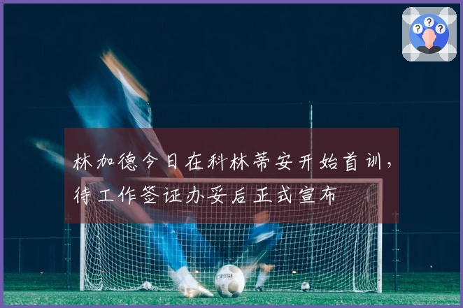 林加德今日在科林蒂安开始首训，待工作签证办妥后正式宣布